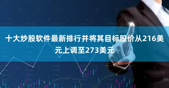 十大炒股软件最新排行并将其目标股价从216美元上调至273美元