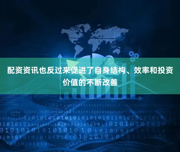 配资资讯也反过来促进了自身结构、效率和投资价值的不断改善