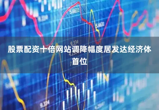 股票配资十倍网站调降幅度居发达经济体首位