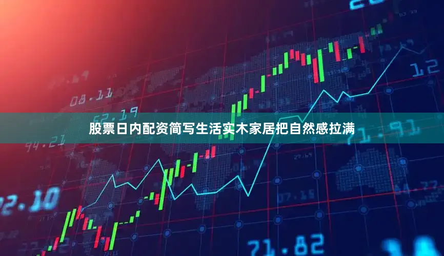 股票日内配资简写生活实木家居把自然感拉满