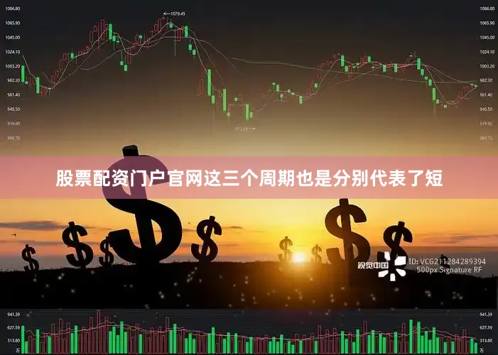 股票配资门户官网这三个周期也是分别代表了短