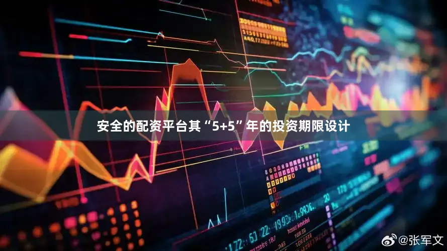 安全的配资平台其“5+5”年的投资期限设计