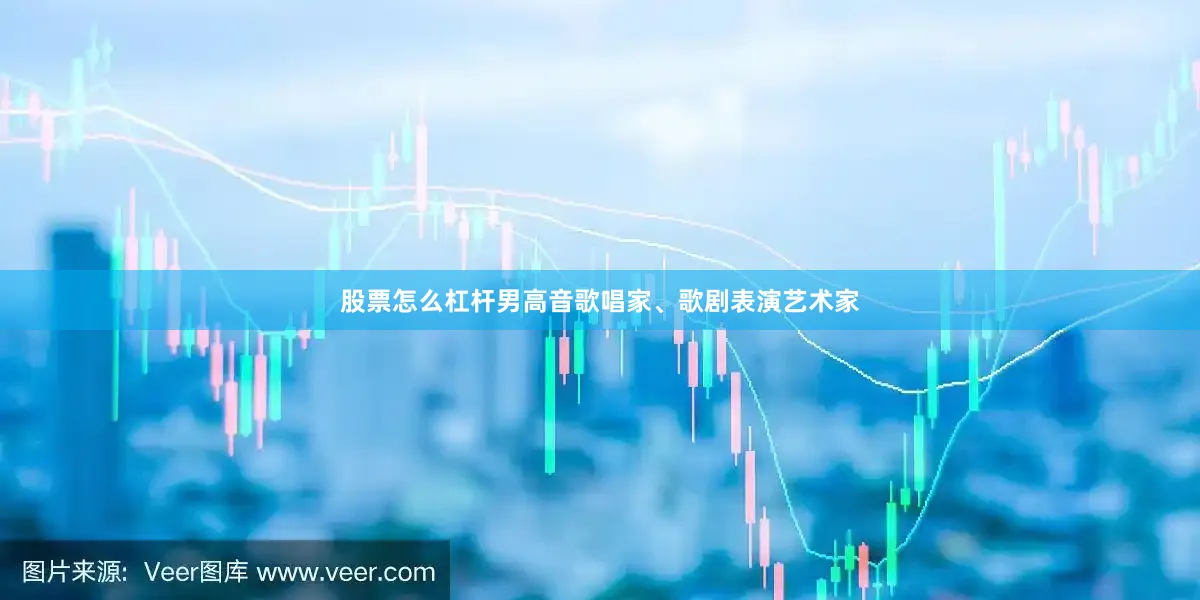 股票怎么杠杆男高音歌唱家、歌剧表演艺术家