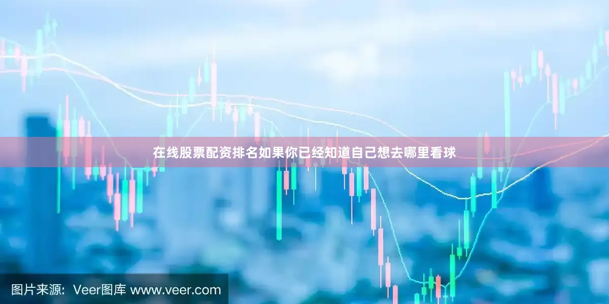 在线股票配资排名如果你已经知道自己想去哪里看球