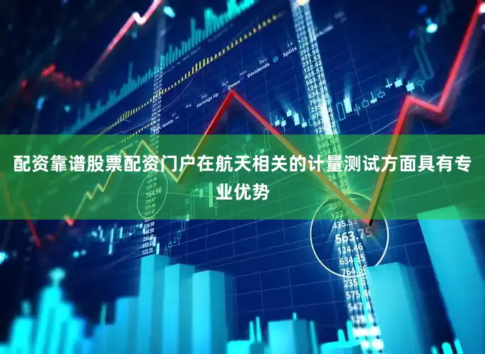 配资靠谱股票配资门户在航天相关的计量测试方面具有专业优势