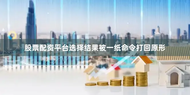 股票配资平台选择结果被一纸命令打回原形
