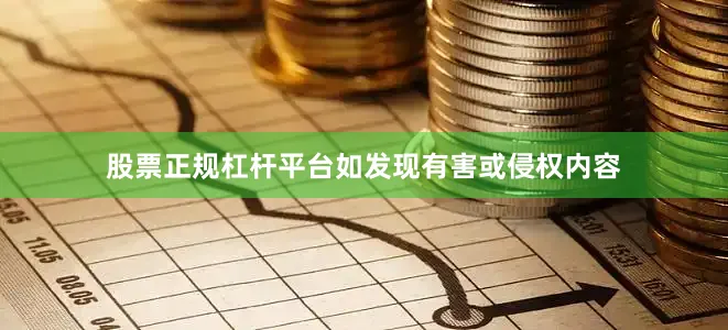 股票正规杠杆平台如发现有害或侵权内容