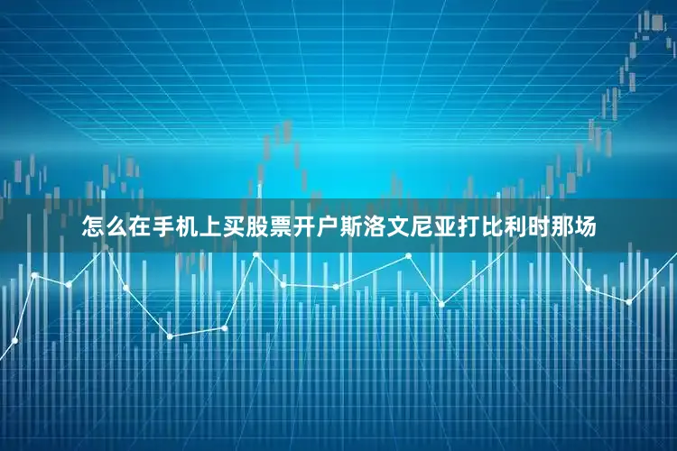 怎么在手机上买股票开户斯洛文尼亚打比利时那场