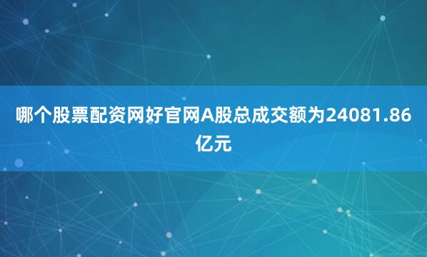 哪个股票配资网好官网A股总成交额为24081.86亿元