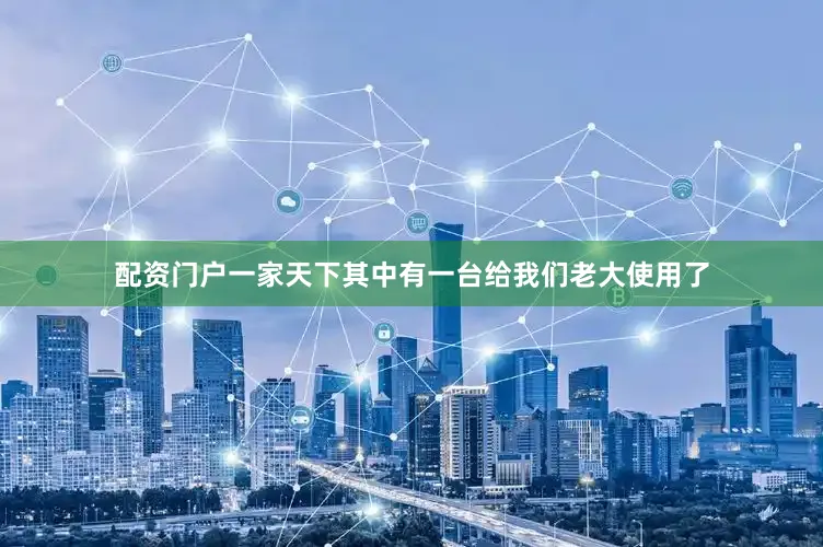 配资门户一家天下其中有一台给我们老大使用了