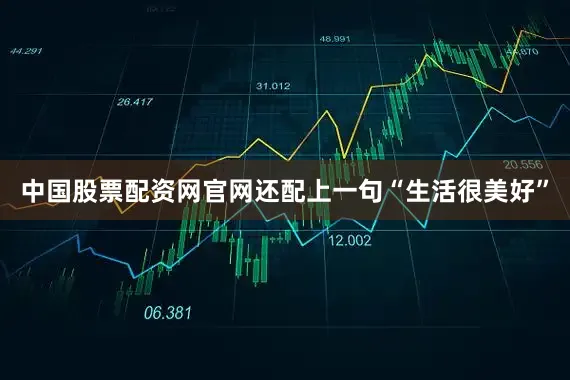 中国股票配资网官网还配上一句“生活很美好”