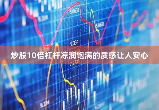 炒股10倍杠杆凉润饱满的质感让人安心