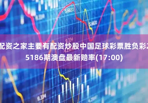 配资之家主要有配资炒股中国足球彩票胜负彩25186期澳盘最新赔率(17:00)