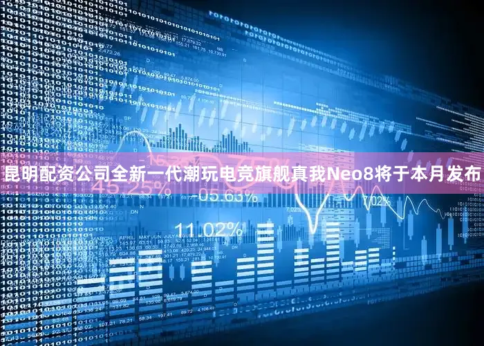 昆明配资公司全新一代潮玩电竞旗舰真我Neo8将于本月发布